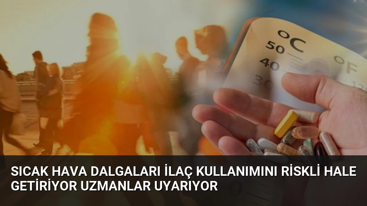Sıcak Hava Dalgaları İlaç Kullanımını Riskli Hale Getiriyor Uzmanlar Uyarıyor
