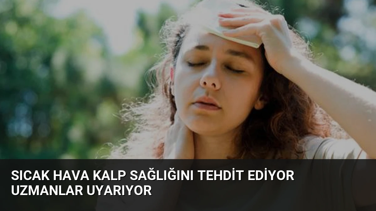 Sıcak Hava Kalp Sağlığını Tehdit Ediyor Uzmanlar Uyarıyor