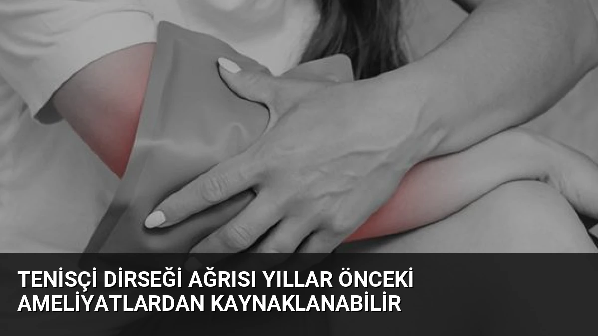 Tenisçi Dirseği Ağrısı Yıllar Önceki Ameliyatlardan Kaynaklanabilir