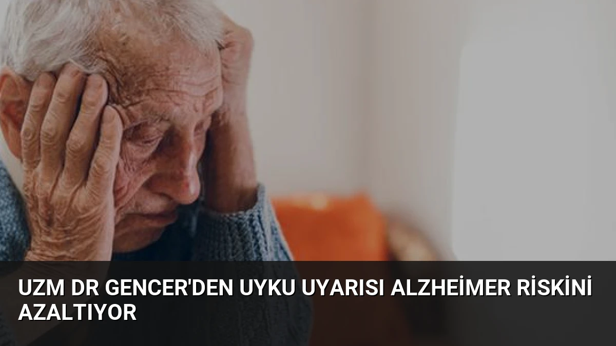 Uzm Dr Gencer’den Uyku Uyarısı Alzheimer Riskini Azaltıyor