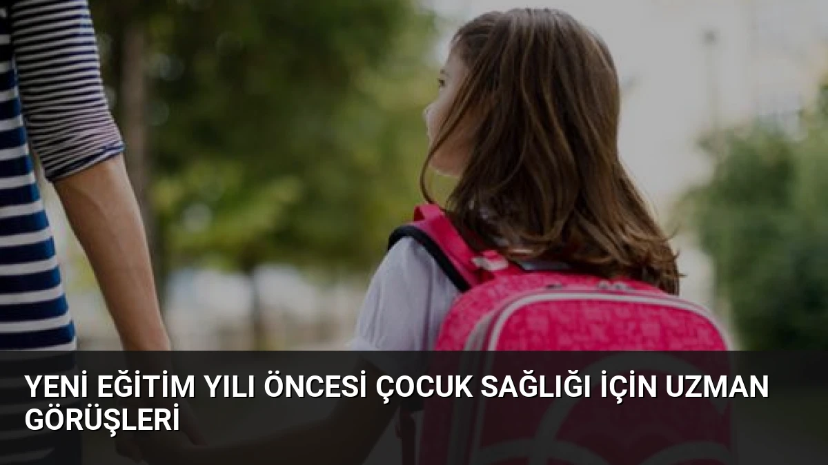 Yeni Eğitim Yılı Öncesi Çocuk Sağlığı İçin Uzman Görüşleri