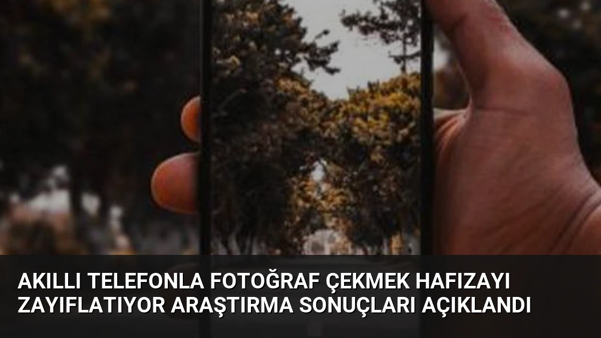 Akıllı Telefonla Fotoğraf Çekmek Hafızayı Zayıflatıyor Araştırma Sonuçları Açıklandı