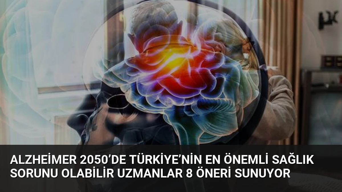 Alzheimer 2050’de Türkiye’nin En Önemli Sağlık Sorunu Olabilir Uzmanlar 8 Öneri Sunuyor