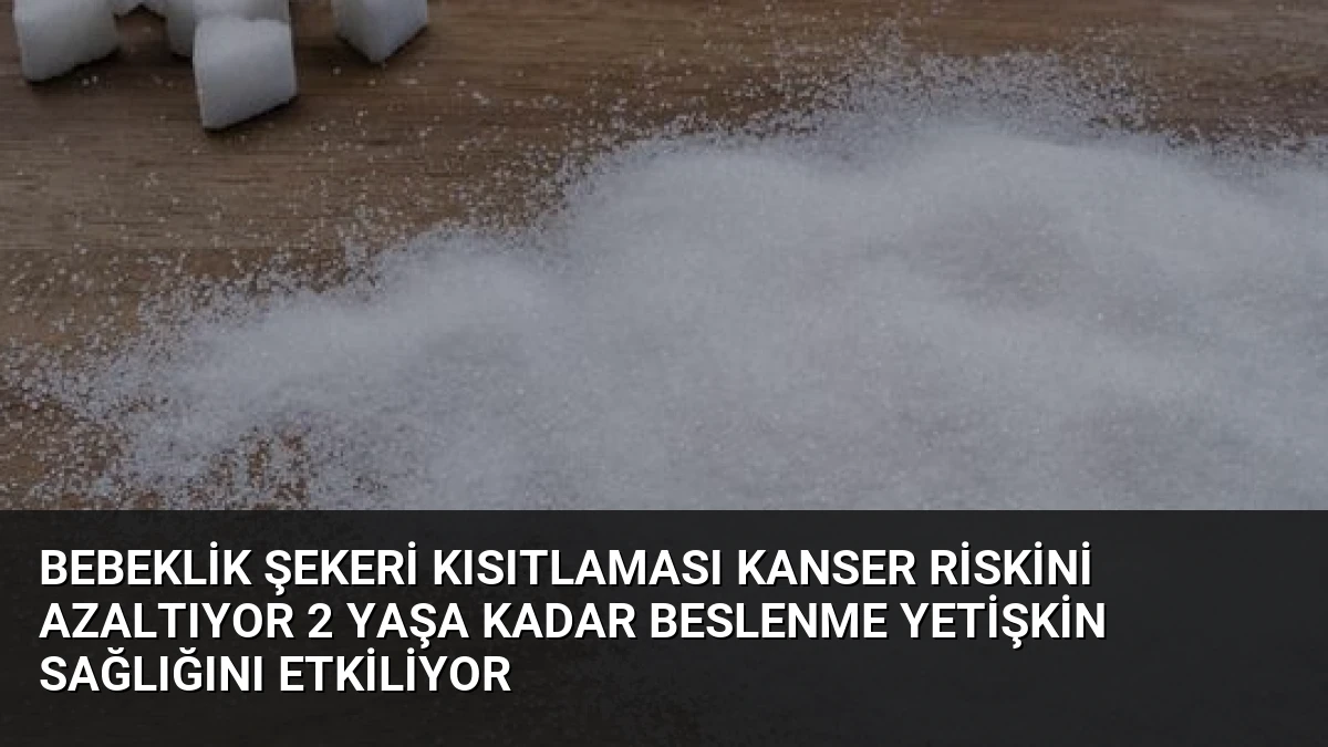 Bebeklik şekeri kısıtlaması kanser riskini azaltıyor 2 yaşa kadar beslenme yetişkin sağlığını etkiliyor