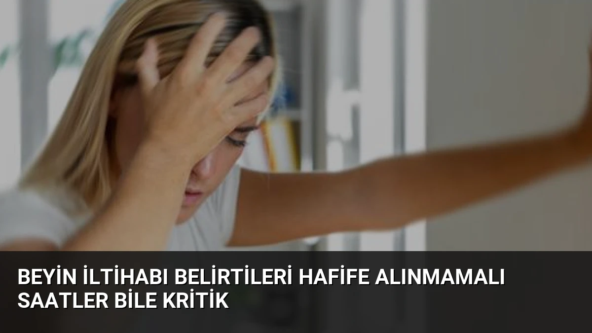 Beyin İltihabı Belirtileri Hafife Alınmamalı Saatler Bile Kritik