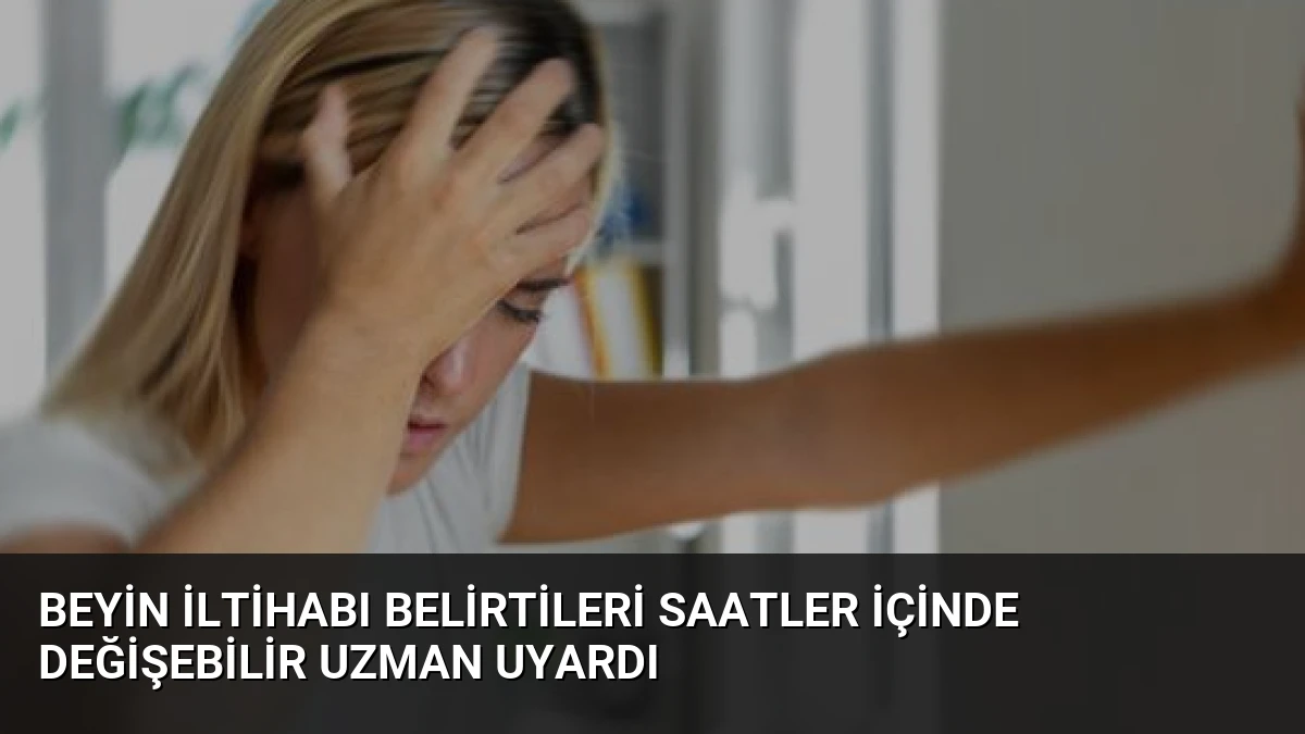 Beyin İltihabı Belirtileri Saatler İçinde Değişebilir Uzman Uyardı