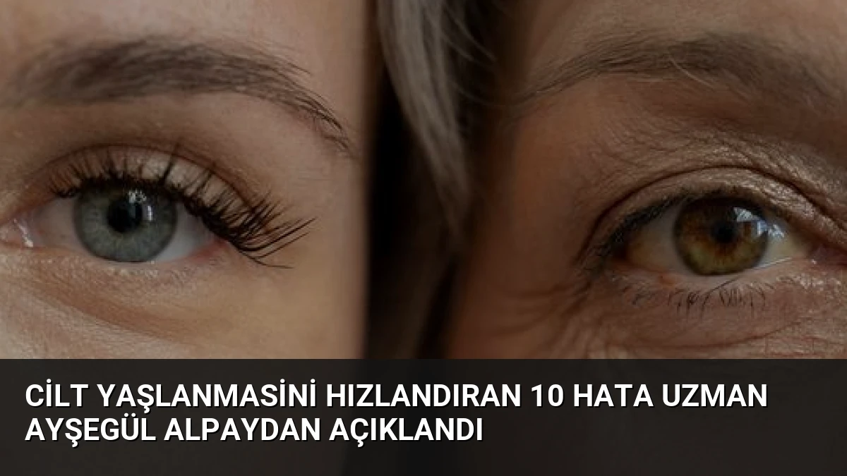 Cilt Yaşlanmasini Hızlandıran 10 Hata Uzman Ayşegül Alpaydan Açıklandı