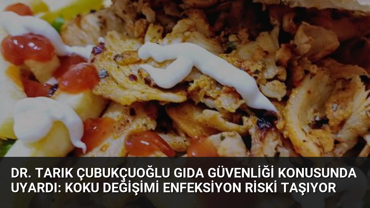 Dr. Tarık Çubukçuoğlu Gıda Güvenliği Konusunda Uyardı: Koku Değişimi Enfeksiyon Riski Taşıyor