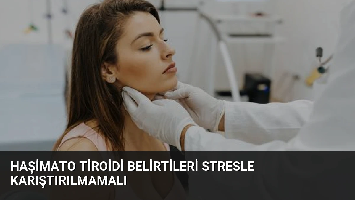 Haşimato Tiroidi Belirtileri Stresle Karıştırılmamalı