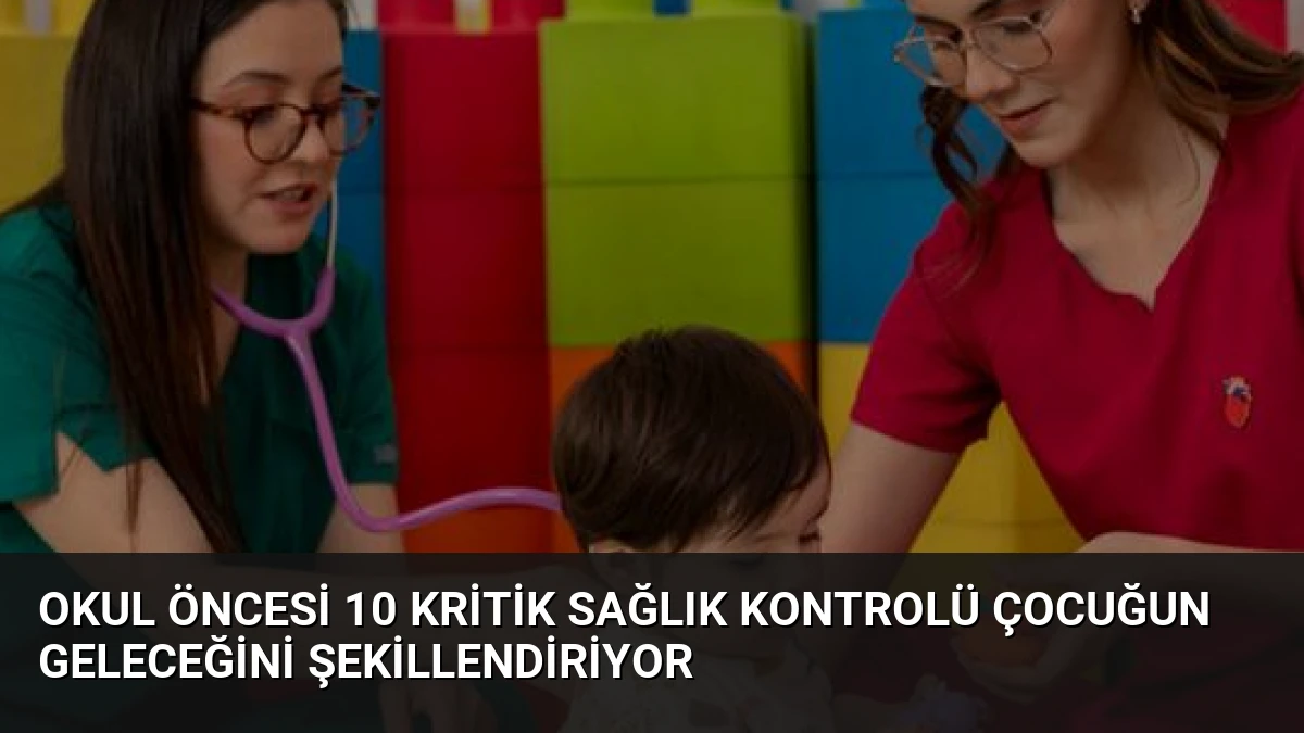 Okul Öncesi 10 Kritik Sağlık Kontrolü Çocuğun Geleceğini Şekillendiriyor