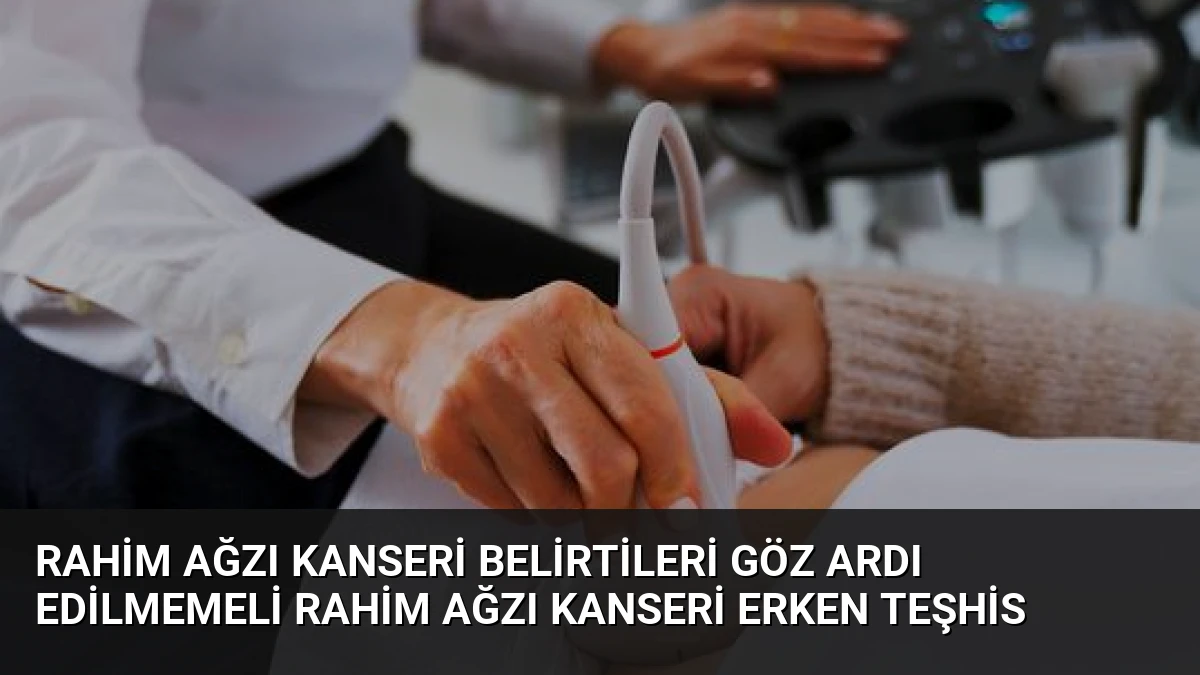 Rahim Ağzı Kanseri Belirtileri Göz Ardı Edilmemeli Rahim Ağzı Kanseri Erken Teşhis