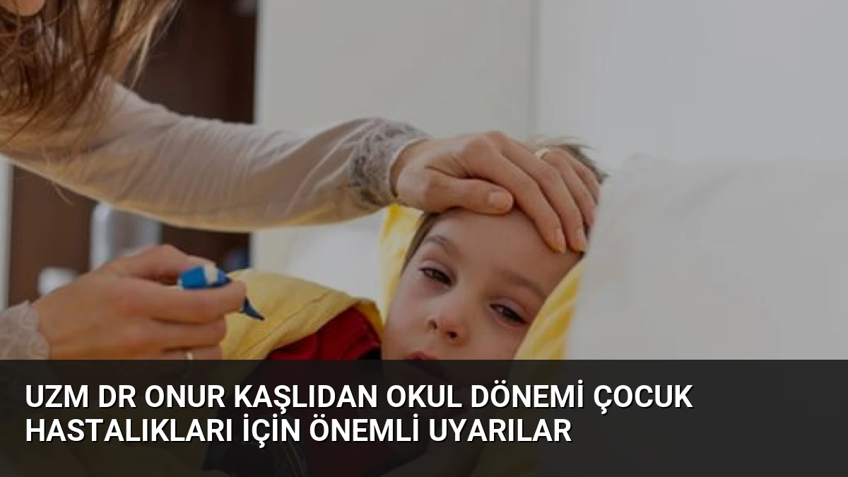 Uzm Dr Onur Kaşlıdan Okul Dönemi Çocuk Hastalıkları İçin Önemli Uyarılar