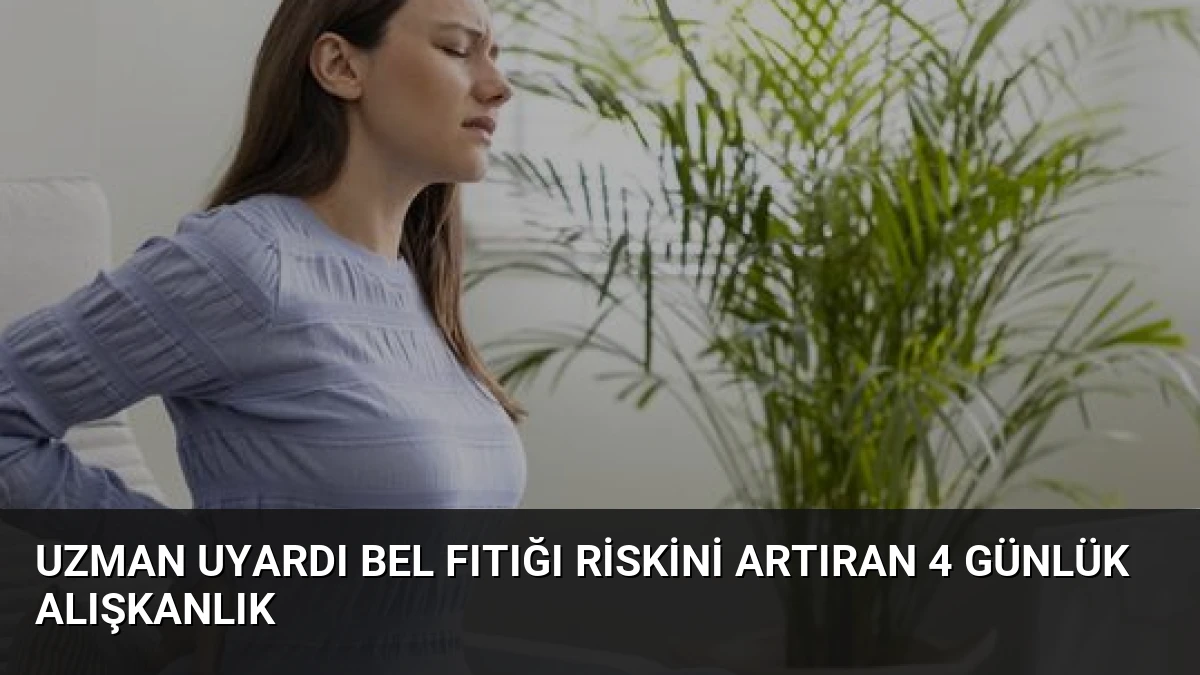 Uzman Uyardı Bel Fıtığı Riskini Artıran 4 Günlük Alışkanlık