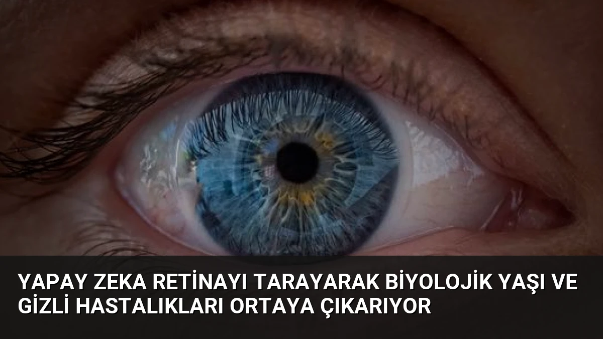 Yapay Zeka Retinayı Tarayarak Biyolojik Yaşı ve Gizli Hastalıkları Ortaya Çıkarıyor
