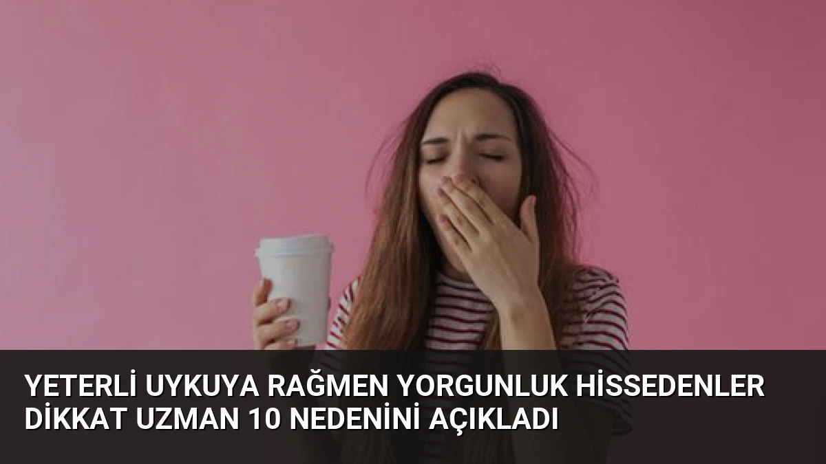 Yeterli Uykuya Rağmen Yorgunluk Hissedenler Dikkat Uzman 10 Nedenini Açıkladı