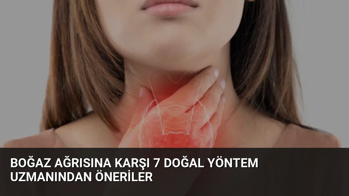 Boğaz Ağrısına Karşı 7 Doğal Yöntem Uzmanından Öneriler