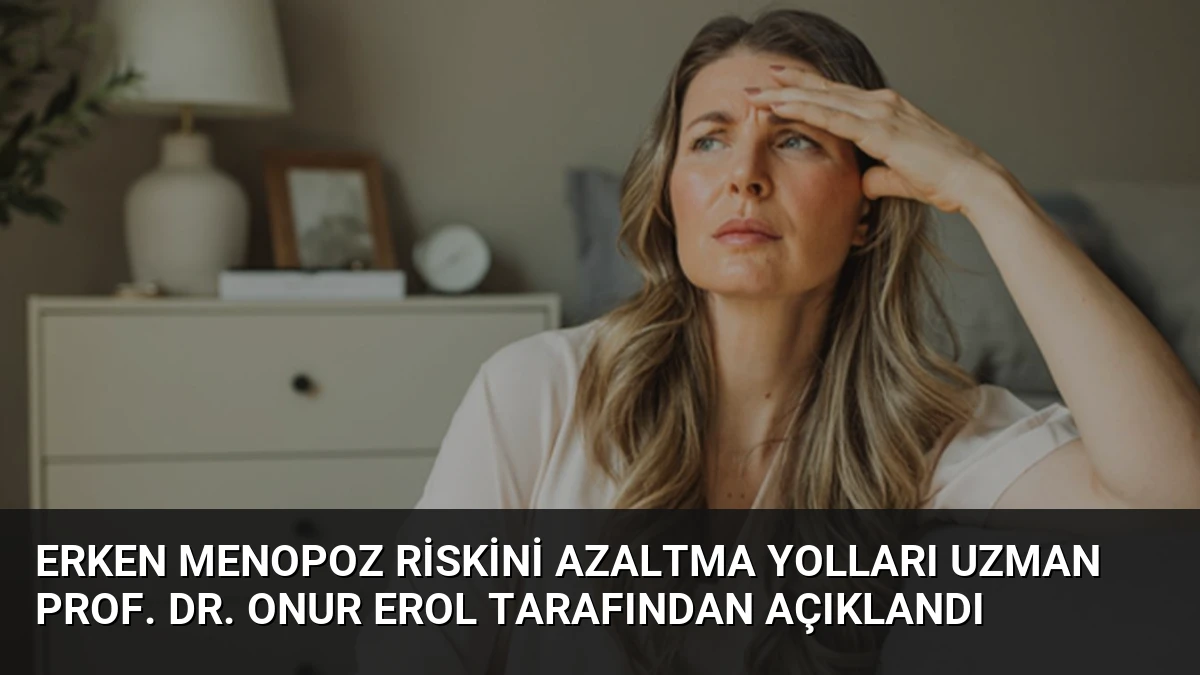 Erken Menopoz Riskini Azaltma Yolları Uzman Prof. Dr. Onur Erol Tarafından Açıklandı