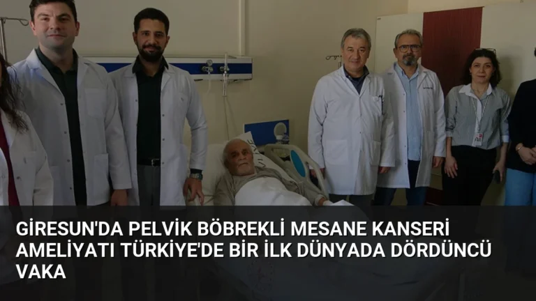 Giresun’da Pelvik Böbrekli Mesane Kanseri Ameliyatı Türkiye’de Bir İlk Dünyada Dördüncü Vaka