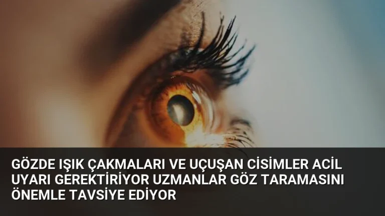 Gözde Işık Çakmaları ve Uçuşan Cisimler Acil Uyarı Gerektiriyor Uzmanlar Göz Taramasını Önemle Tavsiye Ediyor