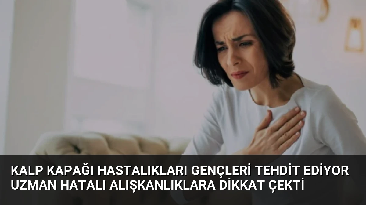 Kalp Kapağı Hastalıkları Gençleri Tehdit Ediyor Uzman Hatalı Alışkanlıklara Dikkat Çekti
