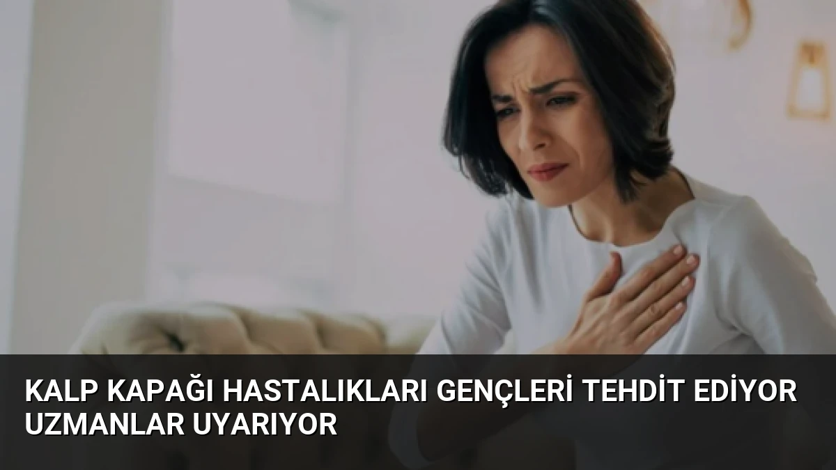 Kalp Kapağı Hastalıkları Gençleri Tehdit Ediyor Uzmanlar Uyarıyor