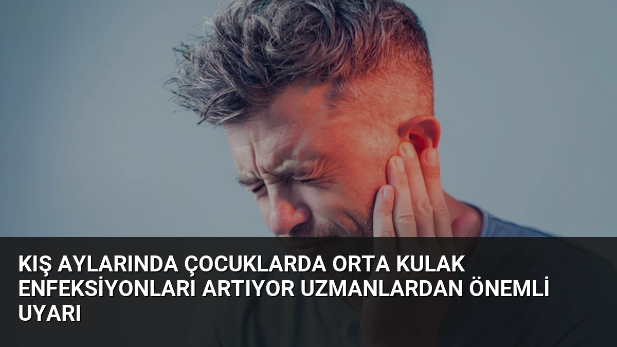 Kış Aylarında Çocuklarda Orta Kulak Enfeksiyonları Artıyor Uzmanlardan Önemli Uyarı