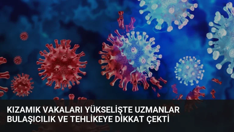 Kızamık vakaları yükselişte Uzmanlar bulaşıcılık ve tehlikeye dikkat çekti