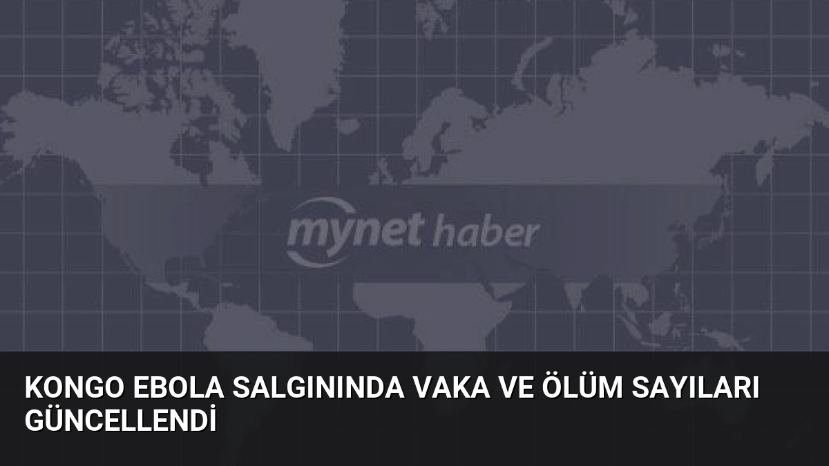 Kongo Ebola Salgınında Vaka ve Ölüm Sayıları Güncellendi