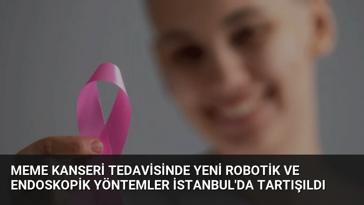 Meme Kanseri Tedavisinde Yeni Robotik ve Endoskopik Yöntemler İstanbul’da Tartışıldı