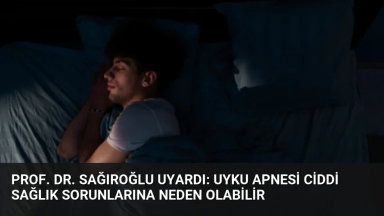 Prof. Dr. Sağıroğlu Uyardı: Uyku Apnesi Ciddi Sağlık Sorunlarına Neden Olabilir