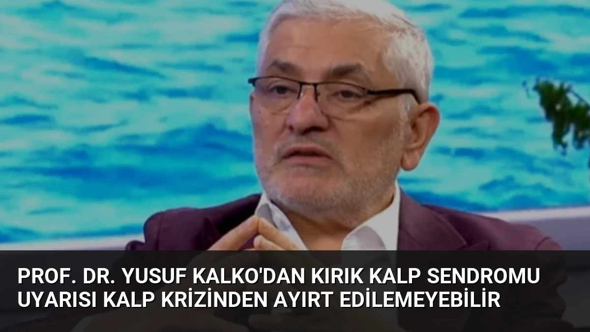 Prof. Dr. Yusuf Kalko’dan Kırık Kalp Sendromu Uyarısı Kalp Krizinden Ayırt Edilemeyebilir