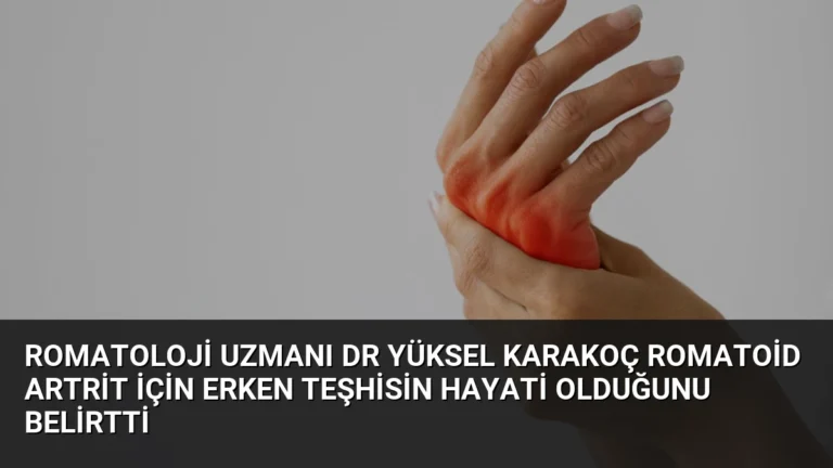 Romatoloji Uzmanı Dr Yüksel Karakoç romatoid artrit için erken teşhisin hayati olduğunu belirtti