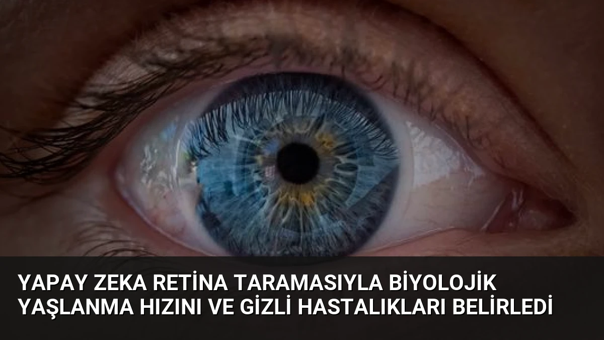 Yapay Zeka Retina Taramasıyla Biyolojik Yaşlanma Hızını ve Gizli Hastalıkları Belirledi